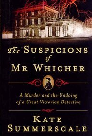 The Suspicions of Mr. Whicher : Murder and the Undoing of a Great Victorian Detective