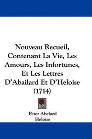 Nouveau Recueil, Contenant La Vie, Les Amours, Les Infortunes, Et Les Lettres D'Abailard Et D'Heloise (1714) (French Edition)