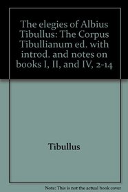 The elegies of Albius Tibullus: The Corpus Tibullianum ed. with introd. and notes on books I, II, and IV, 2-14