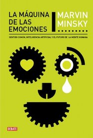 La maquina de las emociones / The Emotion Machine: Sentido comun, inteligencia artificial y el futuro de la mente humana / Commonsense Thinking, ... the Future of the Human Min (Spanish Edition)
