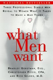 What Men Want : Three Professional Single Men Reveal to Women What It Takes to Make a Man Yours