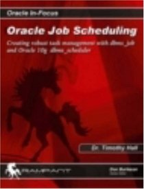 Oracle Job Scheduling: Creating Robust Task Management with dbms_job and Oracle 10g  dbms_scheduler (Oracle In-Focus series)
