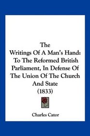 The Writings Of A Man's Hand: To The Reformed British Parliament, In Defense Of The Union Of The Church And State (1833)