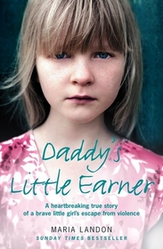 Daddy's Little Earner: A Heartbreaking True Story of a Brave Little Girl's Escape from Violence