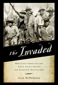 The Invaded: How Latin Americans and Their Allies Fought and Ended U.S. Occupations
