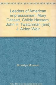 Leaders of American impressionism: Mary Cassatt, Childe Hassam, John H. Twatchman [and] J. Alden Weir