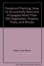 Foolproof Planting: How to Successfully Start and Propagate More Than 250 Vegetables, Flowers, Trees, and Shrubs