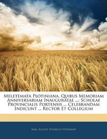 Meletemata Plotiniana, Quibus Memoriam Anniversariam Inauguratae ...: Scholae Provincialis Portensis ... Celebrandam Indicunt ... Rector Et Collegium (Latin Edition)