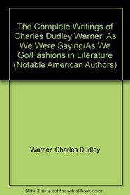 The Complete Writings of Charles Dudley Warner: As We Were Saying/As We Go/Fashions in Literature (Notable American Authors)
