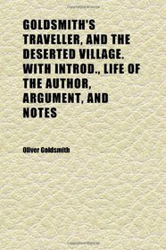 Goldsmith's Traveller, and the Deserted Village. With Introd., Life of the Author, Argument, and Notes