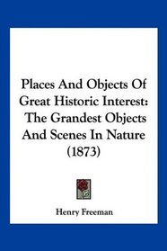 Places And Objects Of Great Historic Interest: The Grandest Objects And Scenes In Nature (1873)