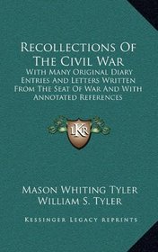 Recollections Of The Civil War: With Many Original Diary Entries And Letters Written From The Seat Of War And With Annotated References