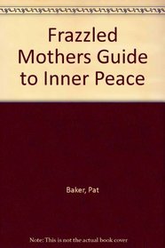 The Frazzled Mother's Guide to Inner Peace