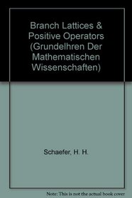 Branch Lattices  Positive Operators (Grundlehren Der Mathematischen Wissenschaften Series, Vol 215)