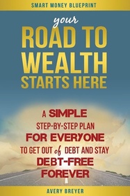 Your Road to Wealth Starts Here: A simple step-by-step plan for everyone to get out of debt and stay debt-free forever! (Smart Money Blueprint) (Volume 3)