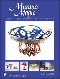 Murano Magic: Complete Guide to Venetian Glass, Its History and Artists (Schiffer Art Book)