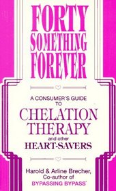 Forty Something Forever: A Consumer's Guide to Chelation Therapy and Other Heart Savers