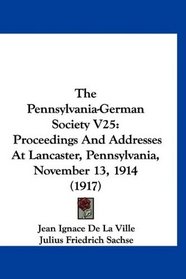 The Pennsylvania-German Society V25: Proceedings And Addresses At Lancaster, Pennsylvania, November 13, 1914 (1917)