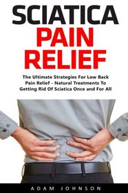 Sciatica Pain Relief: The Ultimate Strategies For Low Back Pain Relief - Natural Treatments To Getting Rid Of Sciatica Once and For All (Super Spine)