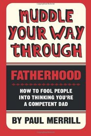 Muddle Your Way Through Fatherhood: How to fool people into thinking you're a competent dad
