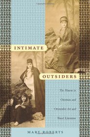 Intimate Outsiders: The Harem in Ottoman and Orientalist Art and Travel Literature (Objects/Histories)
