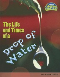 The Life And Times of a Drop of Water: The Water Cycle (Raintree Fusion)