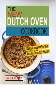 The New Dutch Oven Cookbook: 105 Fresh Ideas For The Most Versatile Pot In Your Kitchen