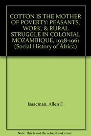 Cotton Is the Mother of Poverty: Peasants, Work, and Rural Struggle in Colonial Mozambique, 1938-1961 (Social History of Africa)