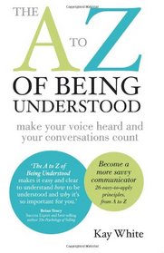 The A to Z of Being Understood: make your voice heard and your conversations count