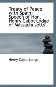 Treaty of Peace with Spain: Speech of Hon. Henry Cabot Lodge of Massachusetts