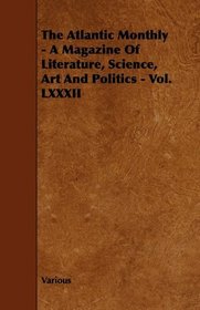 The Atlantic Monthly - A Magazine Of Literature, Science, Art And Politics - Vol. LXXXII
