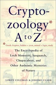 Cryptozoology A to Z: The Encyclopedia of Loch Monsters, Sasquatch, Chupacabras and Other Authentic Mysteries of Nature