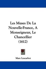 Les Muses De La Nouvelle-France, A Monseigneur, Le Chancellier (1612) (French Edition)