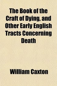 The Book of the Craft of Dying, and Other Early English Tracts Concerning Death