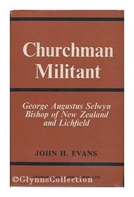 Churchman Militant: George Augustus Selwyn, Bishop of New Zealand and Lichfield,