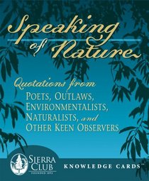 Speaking of Nature: Quotations from Poets, Outlaws, Environmentalists, Naturalists, and Other Keen Observers Sierra Club Knowledge Cards Deck