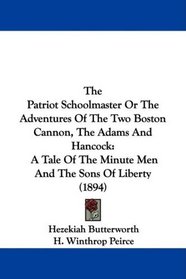 The Patriot Schoolmaster Or The Adventures Of The Two Boston Cannon, The Adams And Hancock: A Tale Of The Minute Men And The Sons Of Liberty (1894)