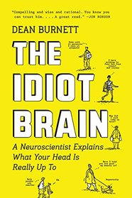 The Idiot Brain: A Neuroscientist Explains What Your Head Is Really Up To