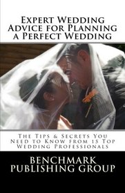 Expert Wedding Advice for Planning a Perfect Wedding: The Tips & Secrets You Need to Know from 15 Top Wedding Professionals