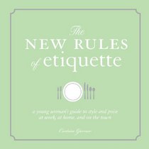 The New Rules of Etiquette: A Young Woman's Guide to Style and Poise at Work, at Home, and on the Town