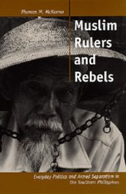 Muslim Rulers and Rebels: Everyday Politics and Armed Separatism in the Southern Philippines (Comparative Studies on Muslim Societies , No 26)