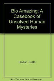 Bio Amazing: A Casebook of Unsolved Human Mysteries