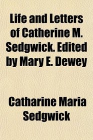 Life and Letters of Catherine M. Sedgwick. Edited by Mary E. Dewey