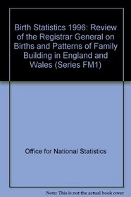 Birth Statistics 1996: Review of the Registrar General on Births and Patterns of Family Building in England and Wales (Series FM1)