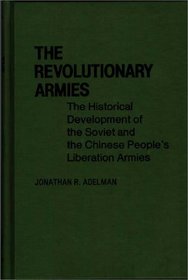 The Revolutionary Armies: The Historical Development of the Soviet and the Chinese People's Liberation Armies (Contributions in Political Science)