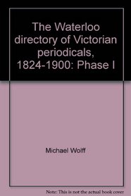 The Waterloo directory of Victorian periodicals, 1824-1900 ([Waterloo directory series of newspapers and periodicals, England, Ireland, Scotland, and Wales, 1800-1900])