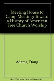 Meeting House to Camp Meeting: Toward a History of American Free Church Worship