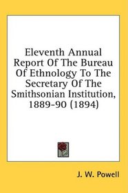 Eleventh Annual Report Of The Bureau Of Ethnology To The Secretary Of The Smithsonian Institution, 1889-90 (1894)