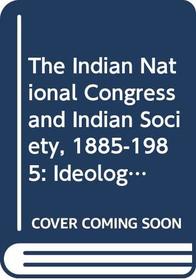 The Indian National Congress and Indian Society, 1885-1985: Ideology, Social Structure and Political Dominance