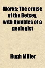 Works: The cruise of the Betsey, with Rambles of a geologist